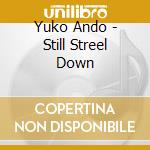 Yuko Ando - Still Streel Down cd musicale di Ando, Yuko