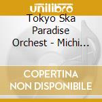 Tokyo Ska Paradise Orchest - Michi Naki Michi.Hankotsu No. cd musicale di Tokyo Ska Paradise Orchest