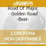 Road Of Major - Golden Road -Best- cd musicale di Road Of Major