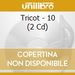 Tricot - 10 (2 Cd) cd musicale