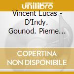 Vincent Lucas - D'Indy. Gounod. Pierne And Taffanel cd