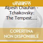 Alpesh Chauhan - Tchaikovsky: The Tempest. Francesca Da Rimini cd