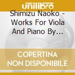 Shimizu Naoko - Works For Viola And Piano By Robert Schumann. Benjamin Britten And Kenji Bunch cd