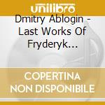Dmitry Ablogin - Last Works Of Fryderyk Chopin cd
