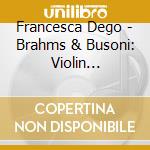 Francesca Dego - Brahms & Busoni: Violin Concertos cd