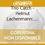 Trio Catch - Helmut Lachenmann: Mes Adieux cd