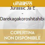 Jurassic Ja E - Darekagakoroshitahibi cd