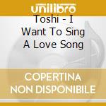 Toshi - I Want To Sing A Love Song cd