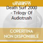 Death Surf 2000 - Trilogy Of Audiotrush cd
