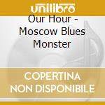 Our Hour - Moscow Blues Monster cd