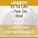 25 Ta Life - Few Da Real cd