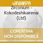 Zirconium - Kokodeshikairenai (Ltd) cd