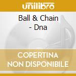 Ball & Chain - Dna cd