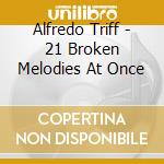 Alfredo Triff - 21 Broken Melodies At Once cd