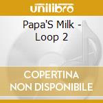 Papa'S Milk - Loop 2 cd