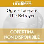 Ogre - Lacerate The Betrayer cd