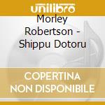 Morley Robertson - Shippu Dotoru cd