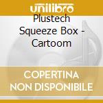 Plustech Squeeze Box - Cartoom cd