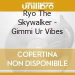 Ryo The Skywalker - Gimmi Ur Vibes cd