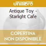 Antique Toy - Starlight Cafe cd
