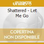 Shattered - Let Me Go cd