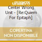 Center Wrong Unit - [Re:Quiem For Epitaph] cd
