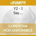 Y2 - I Say... cd