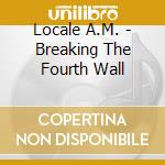 Locale A.M. - Breaking The Fourth Wall cd
