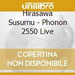 Hirasawa Susumu - Phonon 2550 Live cd musicale di Hirasawa Susumu