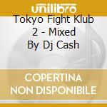 Tokyo Fight Klub 2 - Mixed By Dj Cash cd