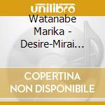 Watanabe Marika - Desire-Mirai He-/A.Na.Ta.To cd
