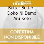 Butter Butter - Doko Ni Demo Aru Koto cd