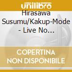 Hirasawa Susumu/Kakup-Mode - Live No Houhou 2[Dounyuu No Magic] cd musicale di Hirasawa Susumu/Kakup
