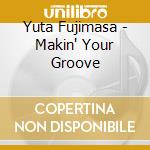 Yuta Fujimasa - Makin' Your Groove cd musicale di Yuta Fujimasa