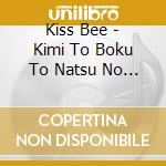 Kiss Bee - Kimi To Boku To Natsu No Monogatari cd musicale di Kiss Bee