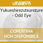 Yukueshirezutsurezure - Odd Eye cd musicale di Yukueshirezutsurezure