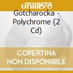 Gotcharocka - Polychrome (2 Cd) cd