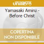 Yamasaki Amiru - Before Christ cd
