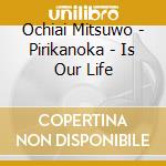 Ochiai Mitsuwo - Pirikanoka - Is Our Life cd