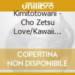 Kimitotowani - Cho Zetsu Love/Kawaii Dake No Watashi Janaino. cd