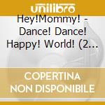 Hey!Mommy! - Dance! Dance! Happy! World! (2 Cd) cd