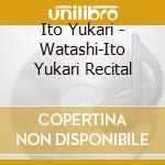 Ito Yukari - Watashi-Ito Yukari Recital cd