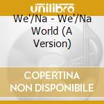 We'/Na - We'/Na World (A Version) cd