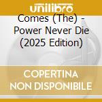 Comes (The) - Power Never Die (2025 Edition) cd