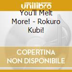 You'll Melt More! - Rokuro Kubi! cd