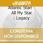 Atlantic Starr - All My Star : Legacy cd musicale