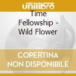 Time Fellowship - Wild Flower cd musicale