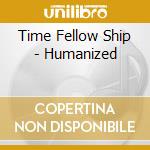 Time Fellow Ship - Humanized cd musicale