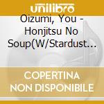 Oizumi, You - Honjitsu No Soup(W/Stardust Re cd