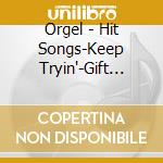 Orgel - Hit Songs-Keep Tryin'-Gift Orgel Se cd